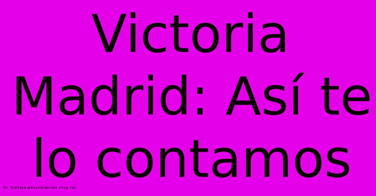 Victoria Madrid: Así Te Lo Contamos