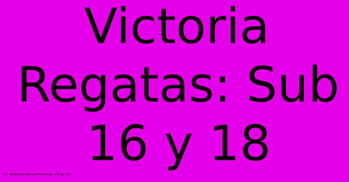 Victoria Regatas: Sub 16 Y 18