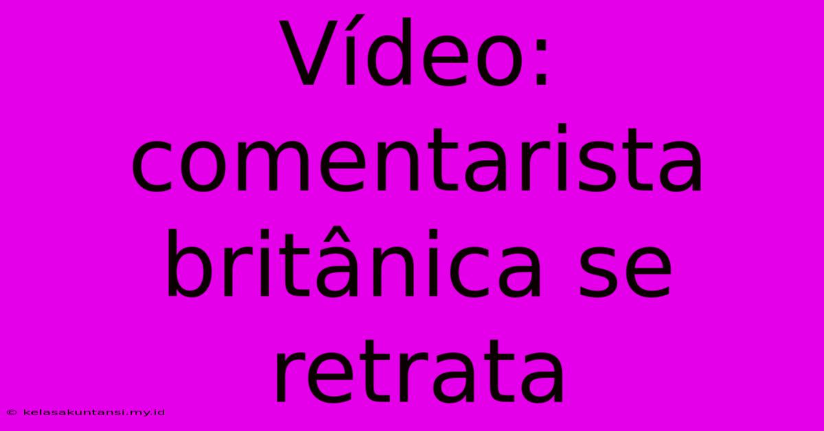 Vídeo: Comentarista Britânica Se Retrata