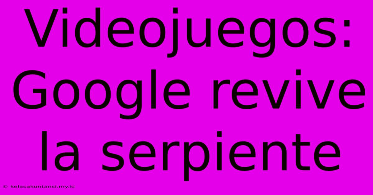 Videojuegos: Google Revive La Serpiente