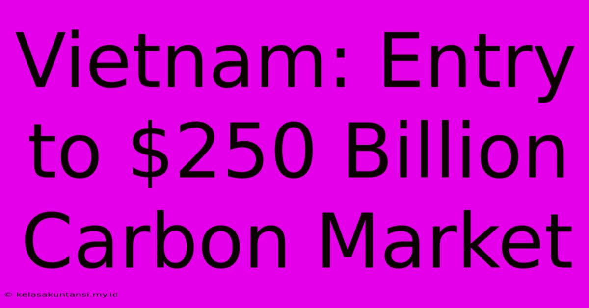 Vietnam: Entry To $250 Billion Carbon Market