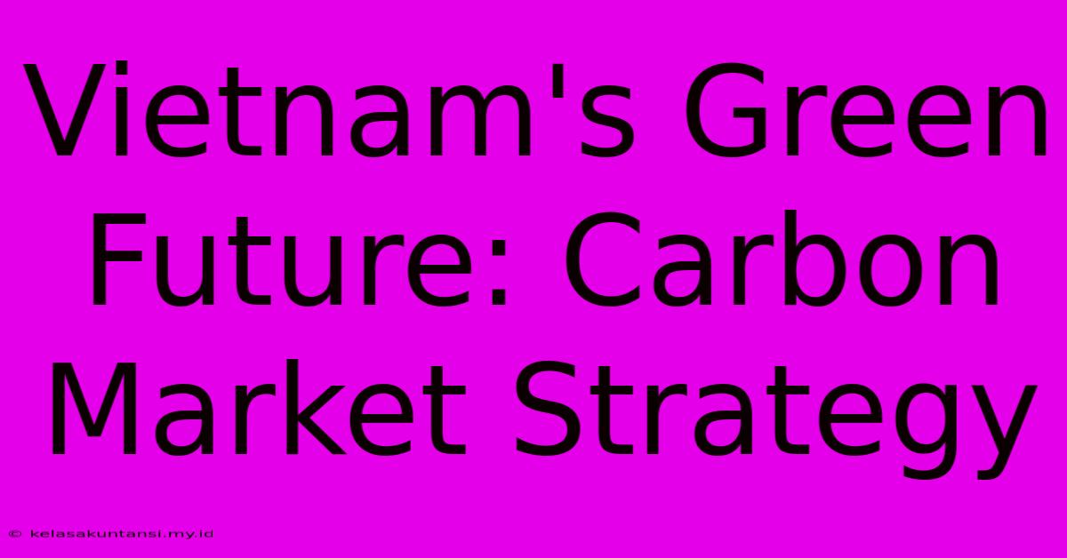 Vietnam's Green Future: Carbon Market Strategy