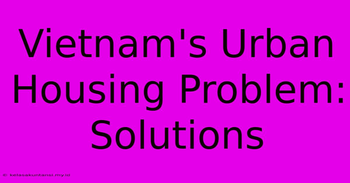 Vietnam's Urban Housing Problem: Solutions