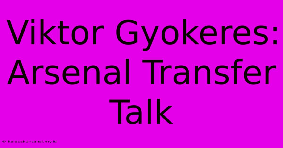 Viktor Gyokeres: Arsenal Transfer Talk