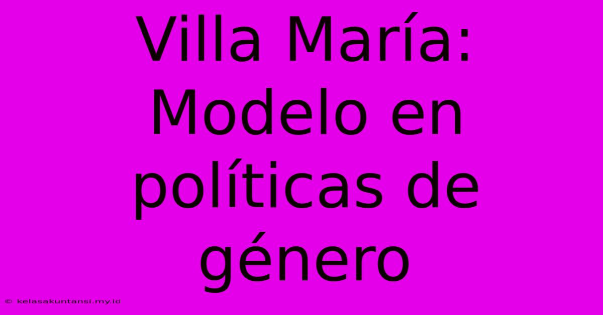 Villa María: Modelo En Políticas De Género