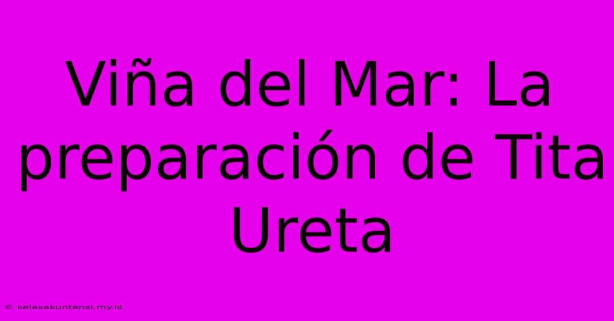 Viña Del Mar: La Preparación De Tita Ureta