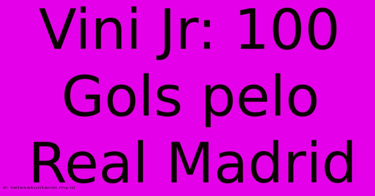 Vini Jr: 100 Gols Pelo Real Madrid