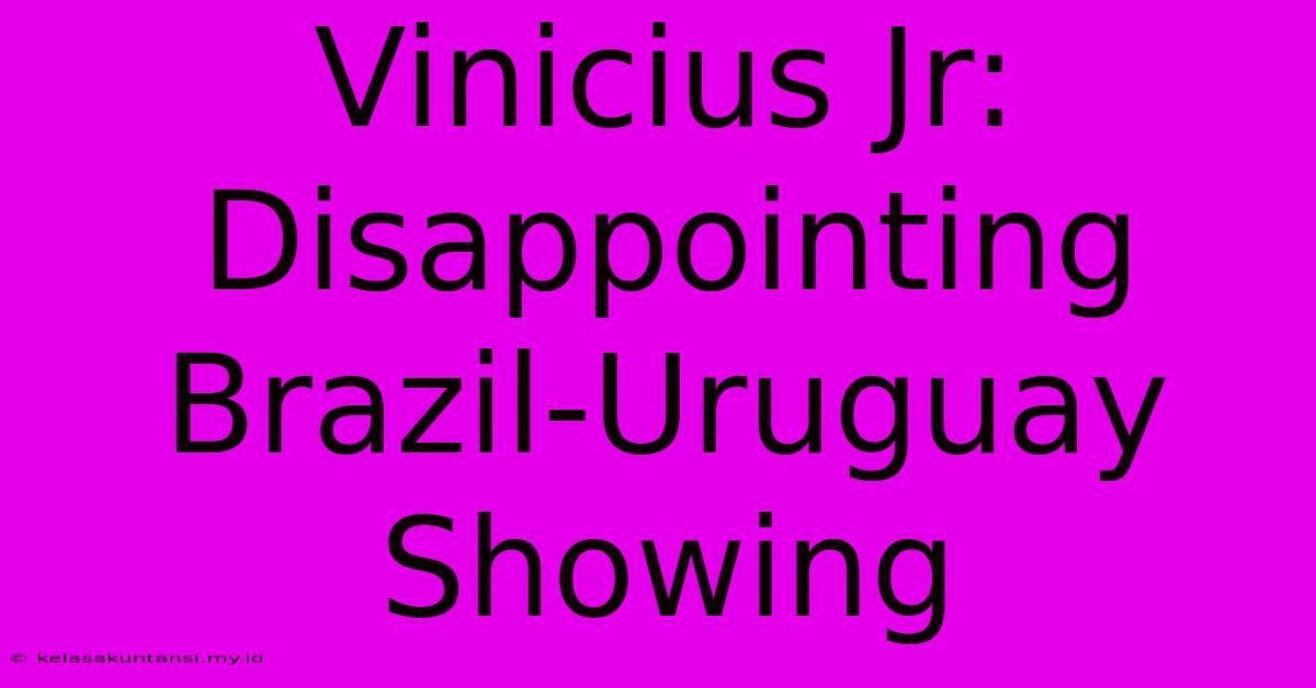 Vinicius Jr: Disappointing Brazil-Uruguay Showing