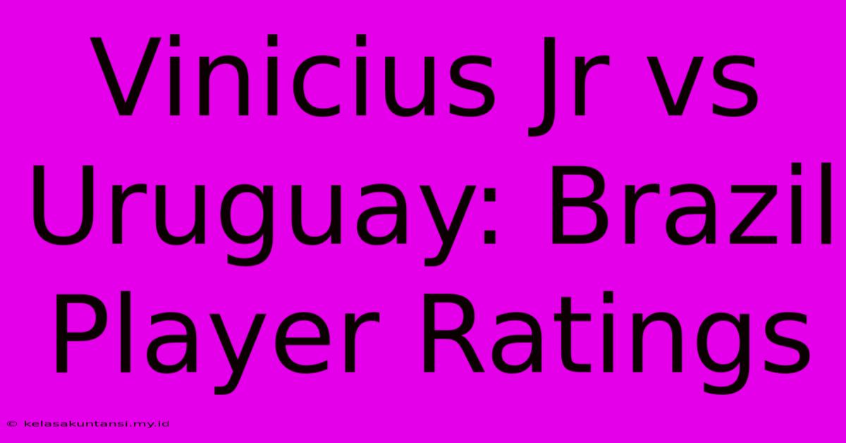 Vinicius Jr Vs Uruguay: Brazil Player Ratings