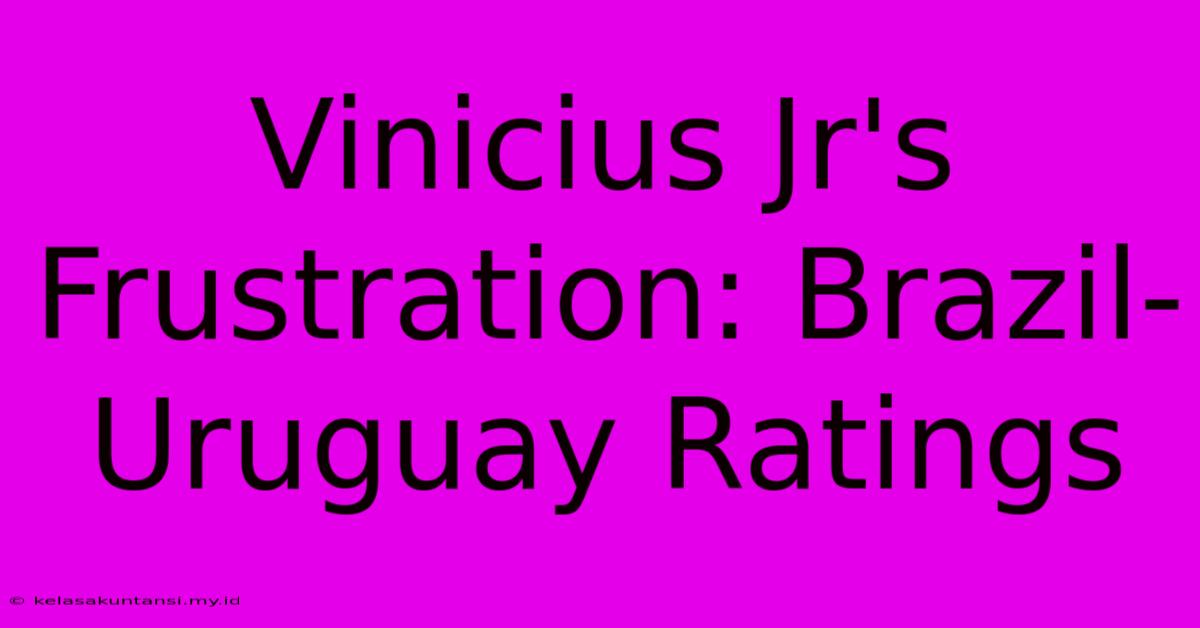 Vinicius Jr's Frustration: Brazil-Uruguay Ratings