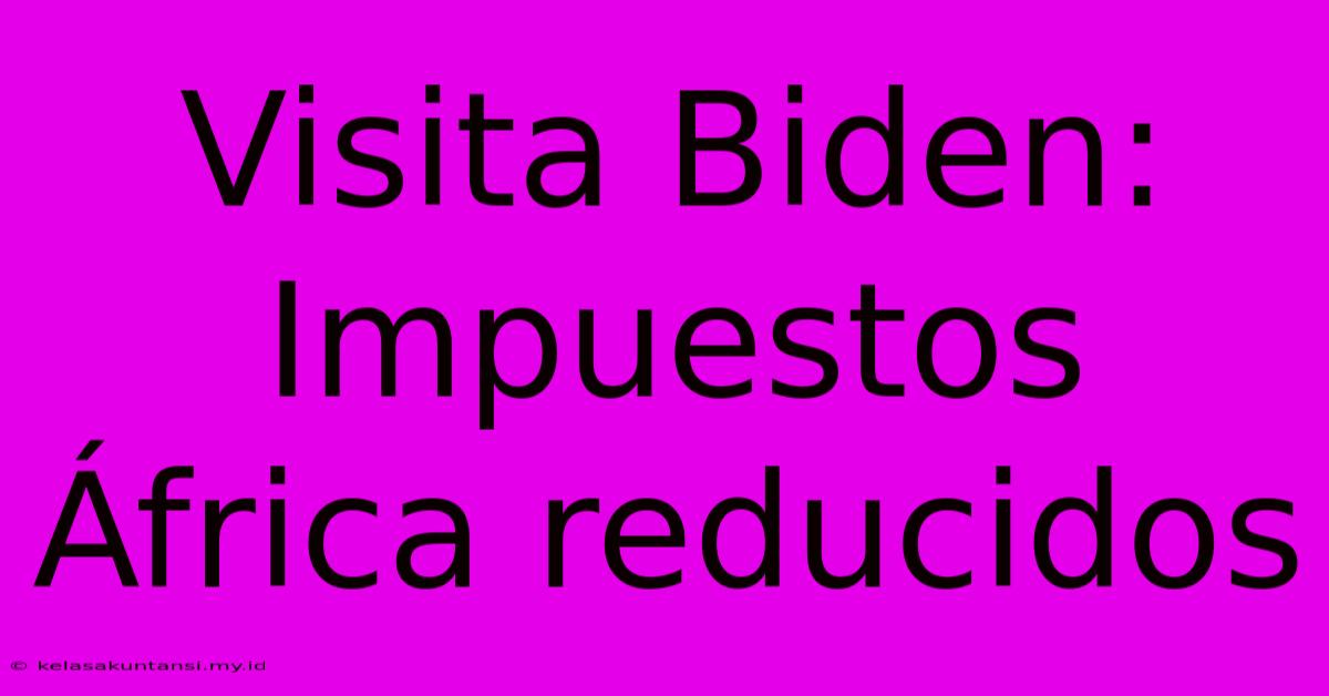 Visita Biden: Impuestos África Reducidos