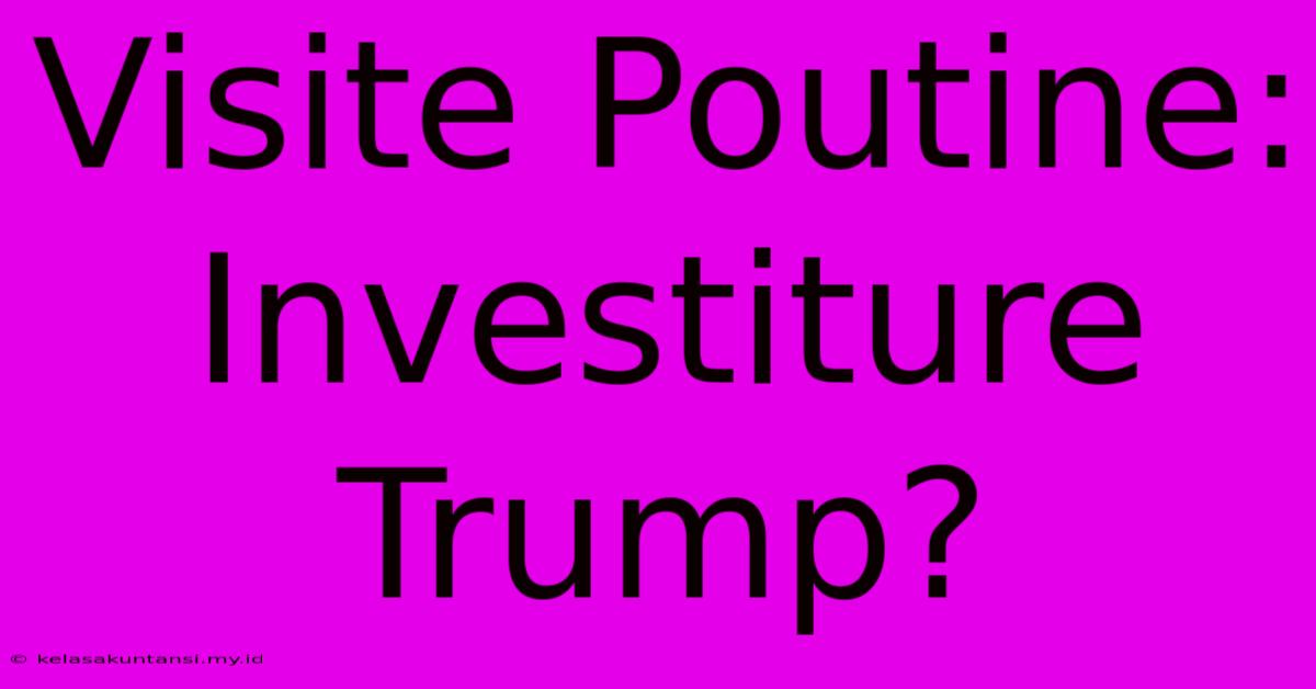 Visite Poutine: Investiture Trump?