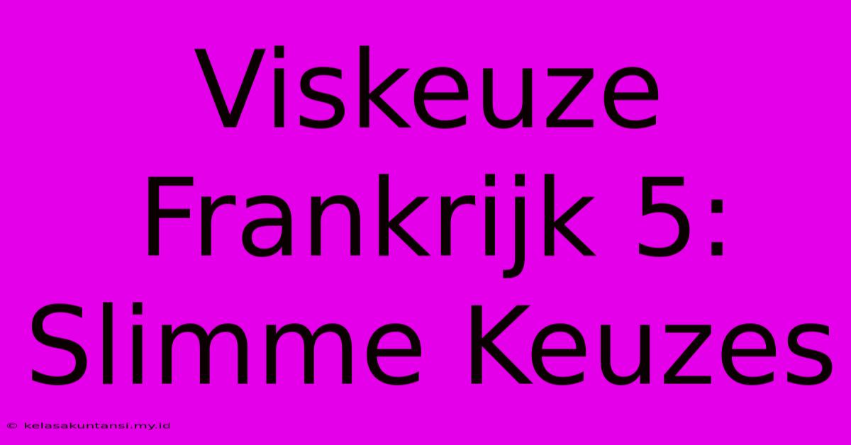 Viskeuze Frankrijk 5: Slimme Keuzes