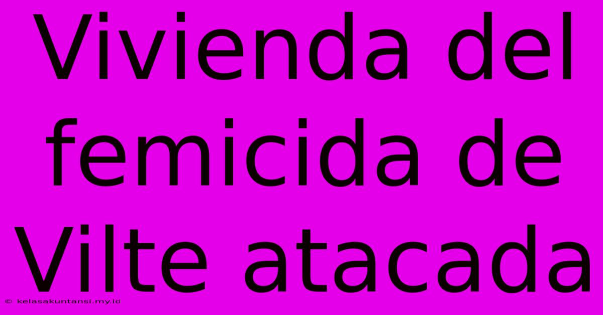 Vivienda Del Femicida De Vilte Atacada