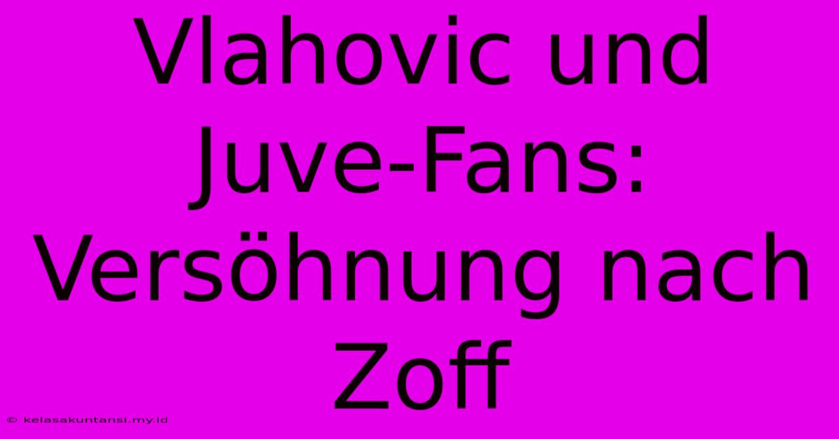 Vlahovic Und Juve-Fans: Versöhnung Nach Zoff