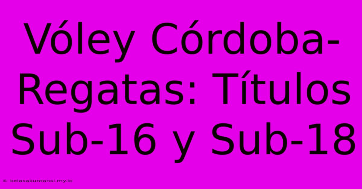 Vóley Córdoba-Regatas: Títulos Sub-16 Y Sub-18