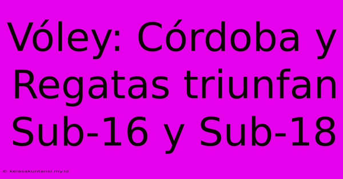 Vóley: Córdoba Y Regatas Triunfan Sub-16 Y Sub-18