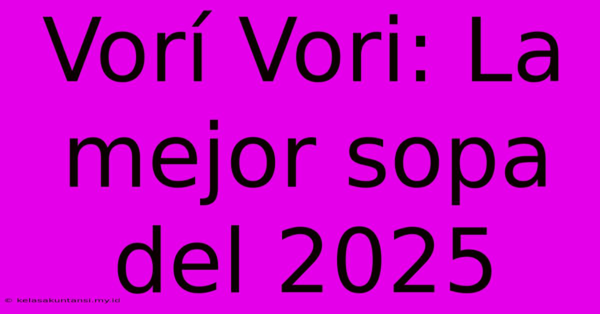 Vorí Vori: La Mejor Sopa Del 2025