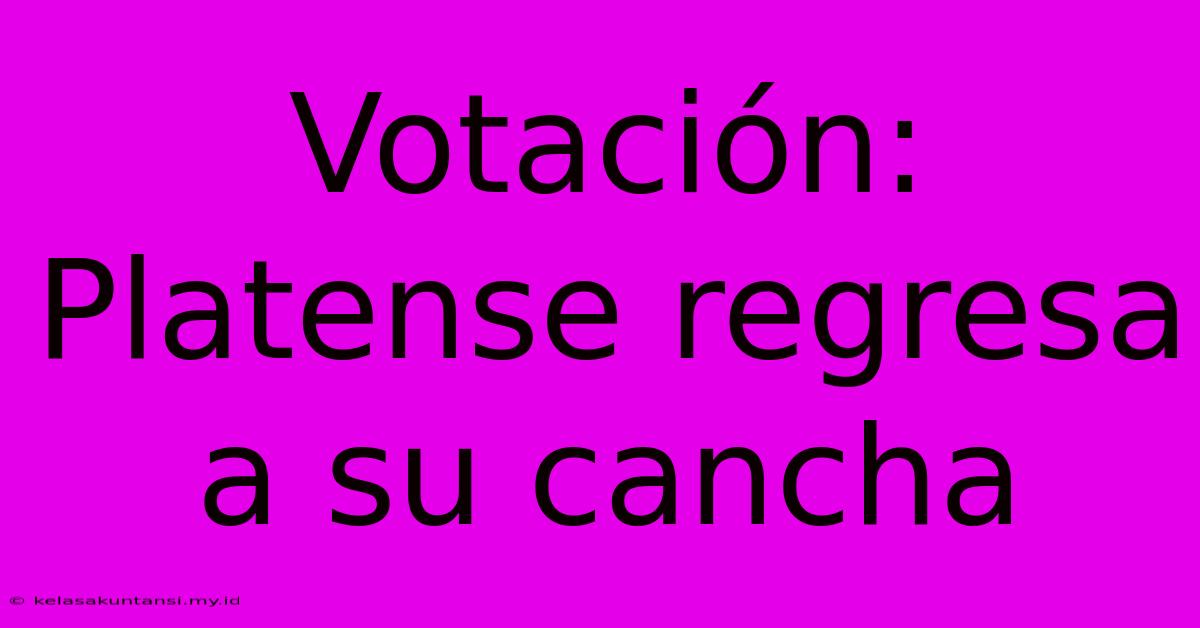 Votación: Platense Regresa A Su Cancha