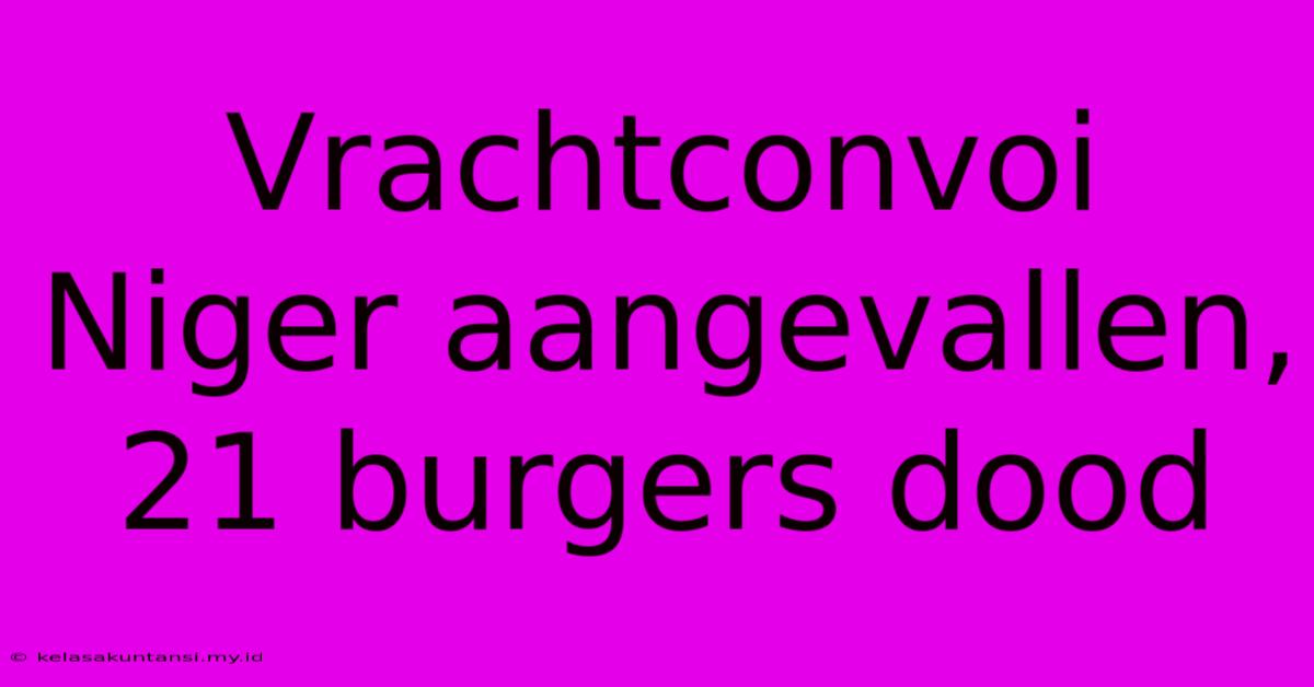 Vrachtconvoi Niger Aangevallen, 21 Burgers Dood