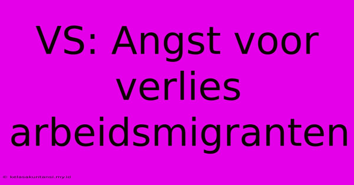 VS: Angst Voor Verlies Arbeidsmigranten