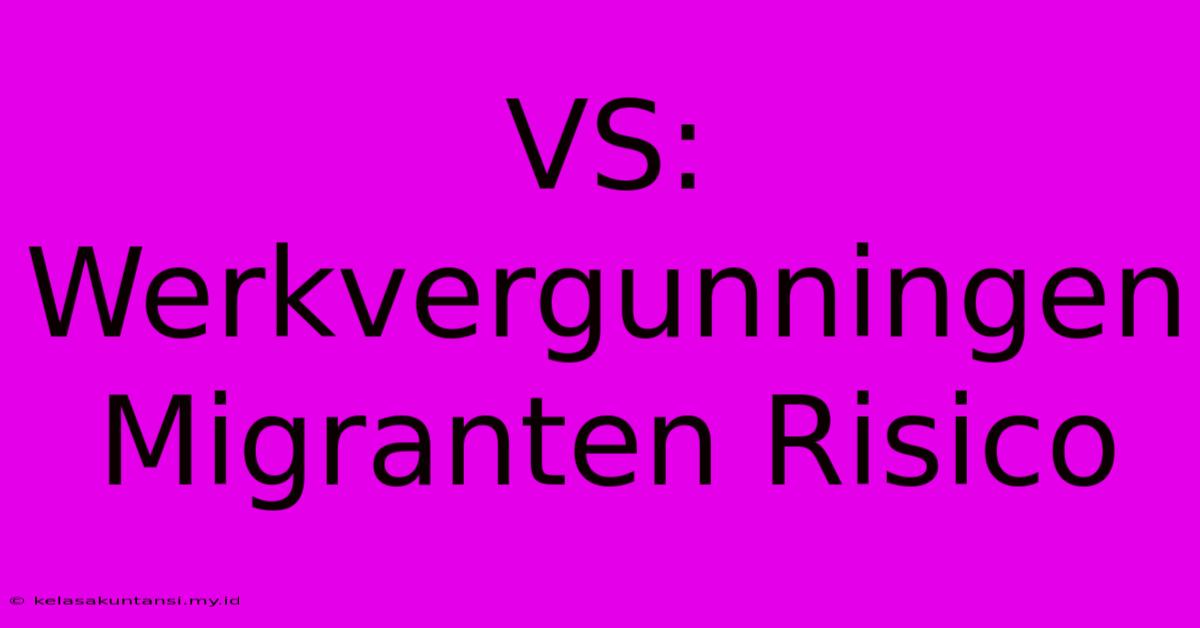 VS: Werkvergunningen Migranten Risico