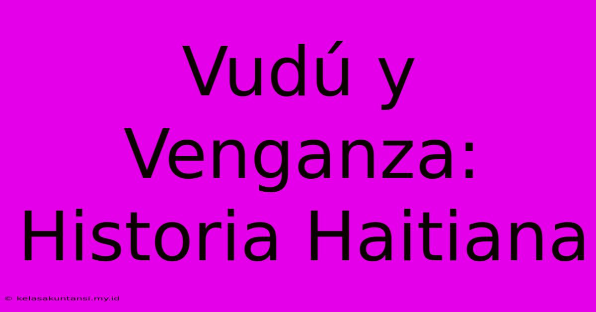 Vudú Y Venganza: Historia Haitiana