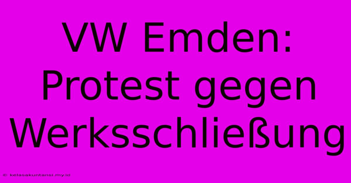 VW Emden: Protest Gegen Werksschließung