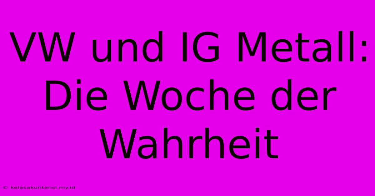 VW Und IG Metall: Die Woche Der Wahrheit