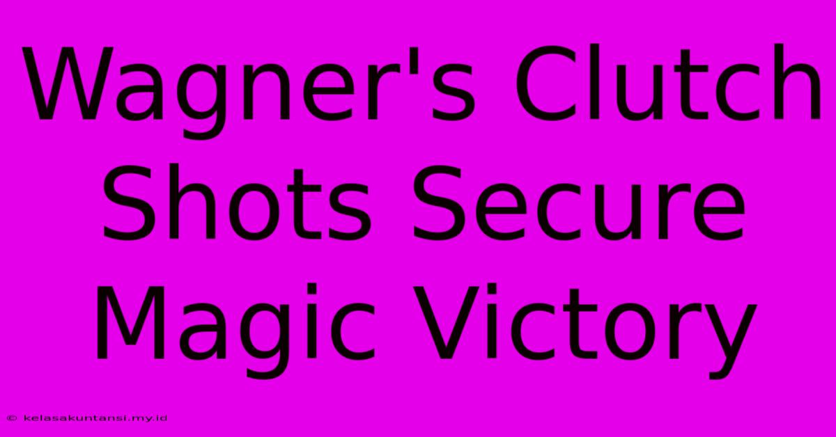 Wagner's Clutch Shots Secure Magic Victory