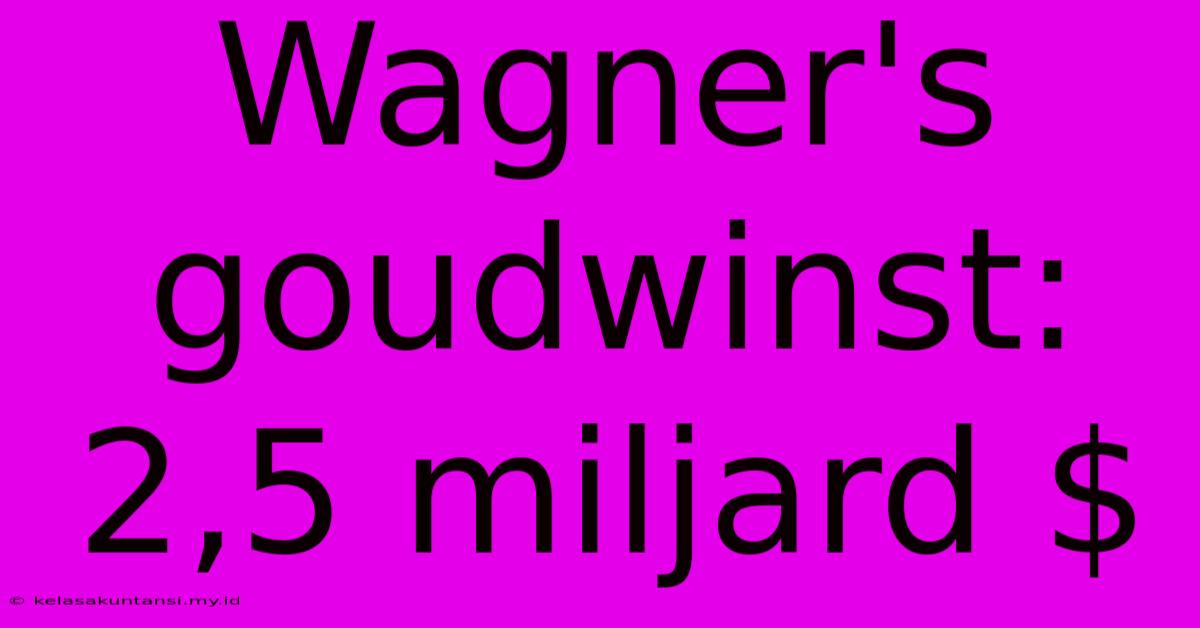 Wagner's Goudwinst: 2,5 Miljard $