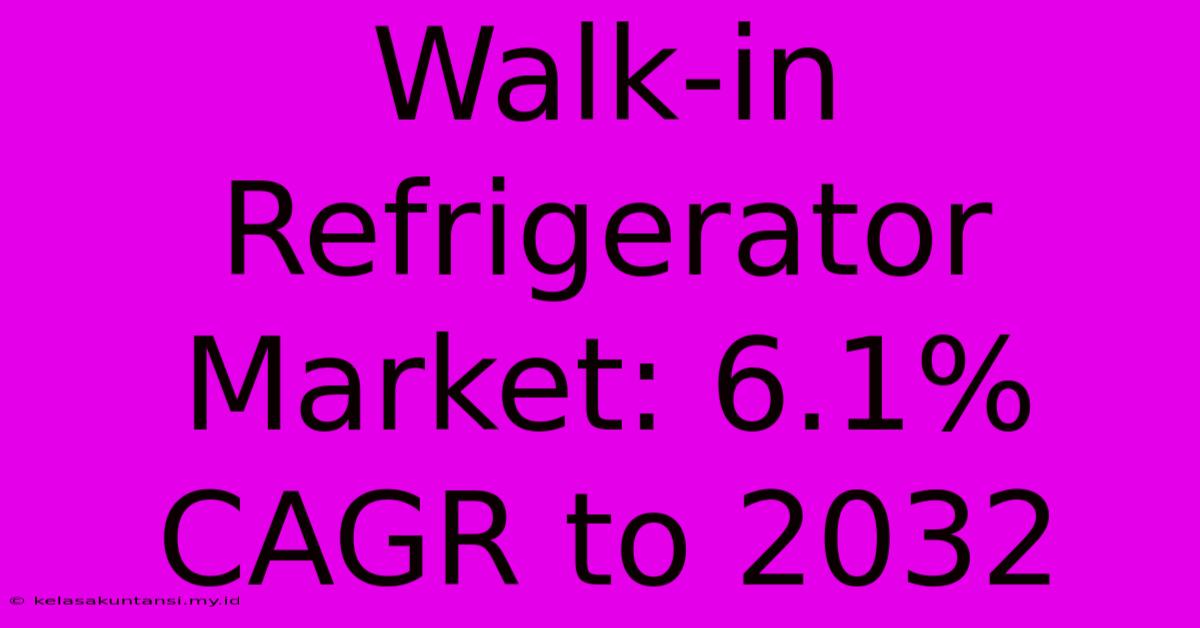 Walk-in Refrigerator Market: 6.1% CAGR To 2032