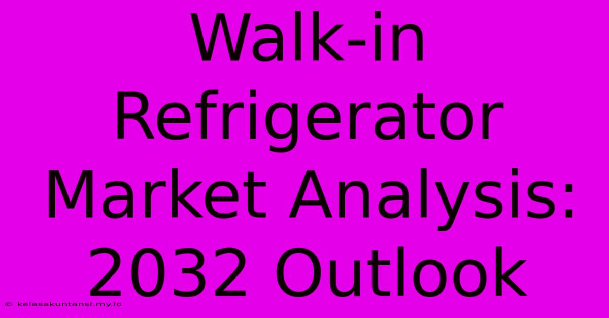 Walk-in Refrigerator Market Analysis: 2032 Outlook