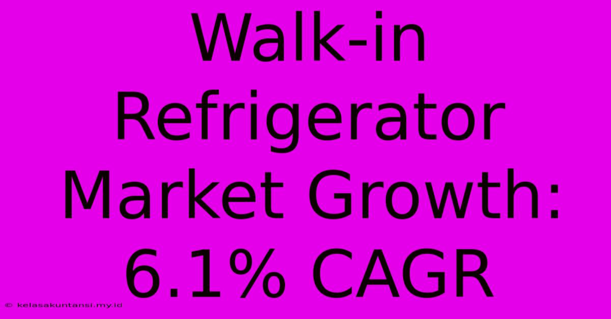 Walk-in Refrigerator Market Growth: 6.1% CAGR