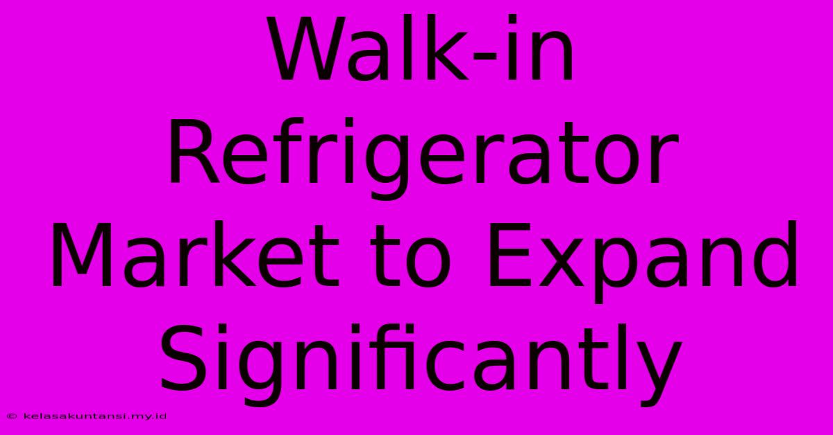 Walk-in Refrigerator Market To Expand Significantly