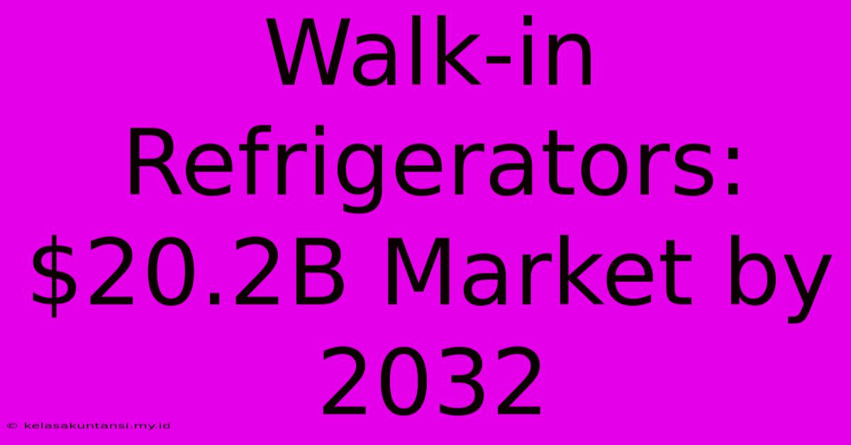 Walk-in Refrigerators: $20.2B Market By 2032