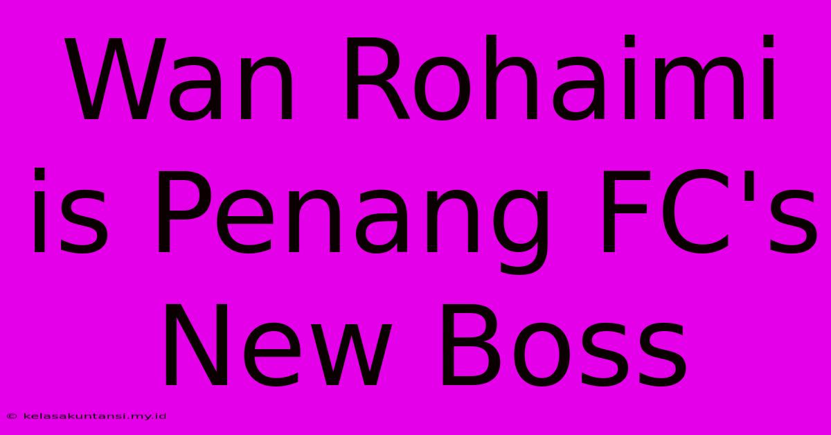 Wan Rohaimi Is Penang FC's New Boss