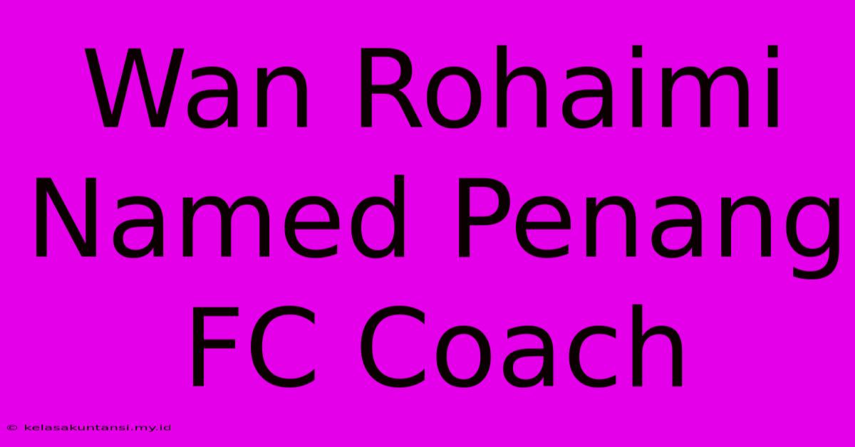 Wan Rohaimi Named Penang FC Coach