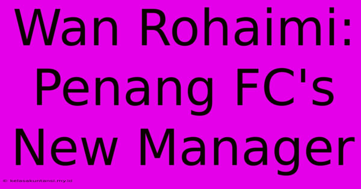 Wan Rohaimi: Penang FC's New Manager