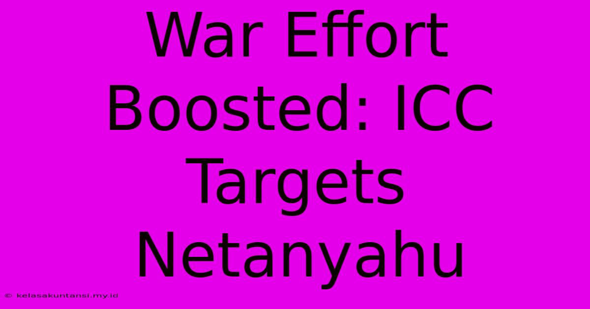 War Effort Boosted: ICC Targets Netanyahu