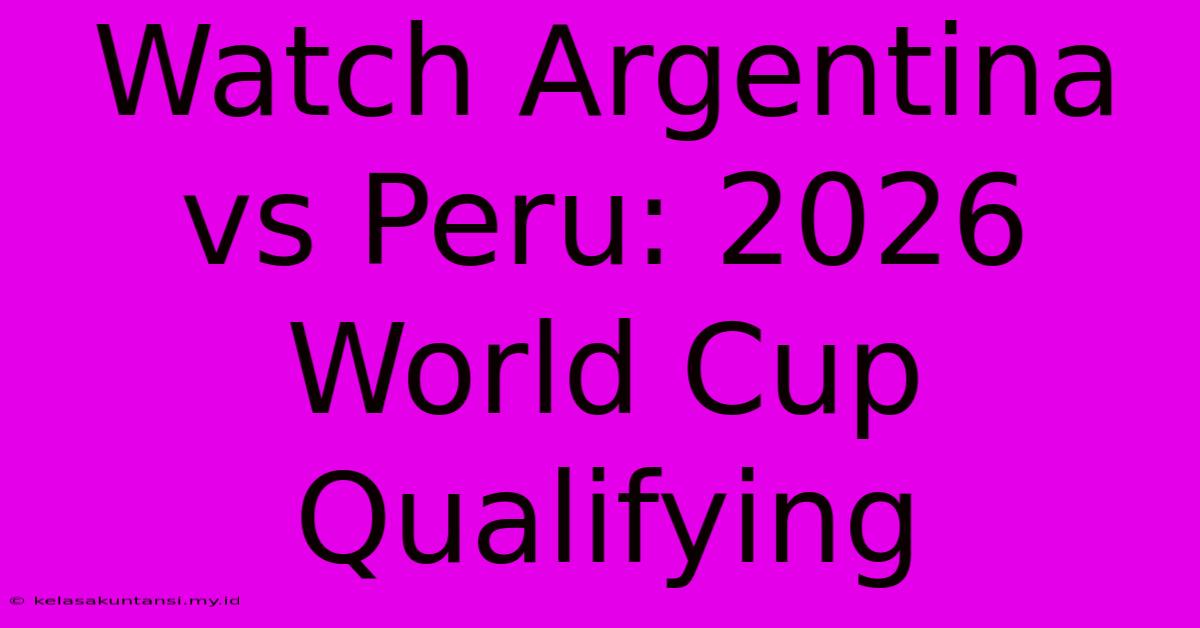 Watch Argentina Vs Peru: 2026 World Cup Qualifying