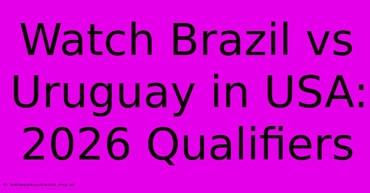 Watch Brazil Vs Uruguay In USA: 2026 Qualifiers