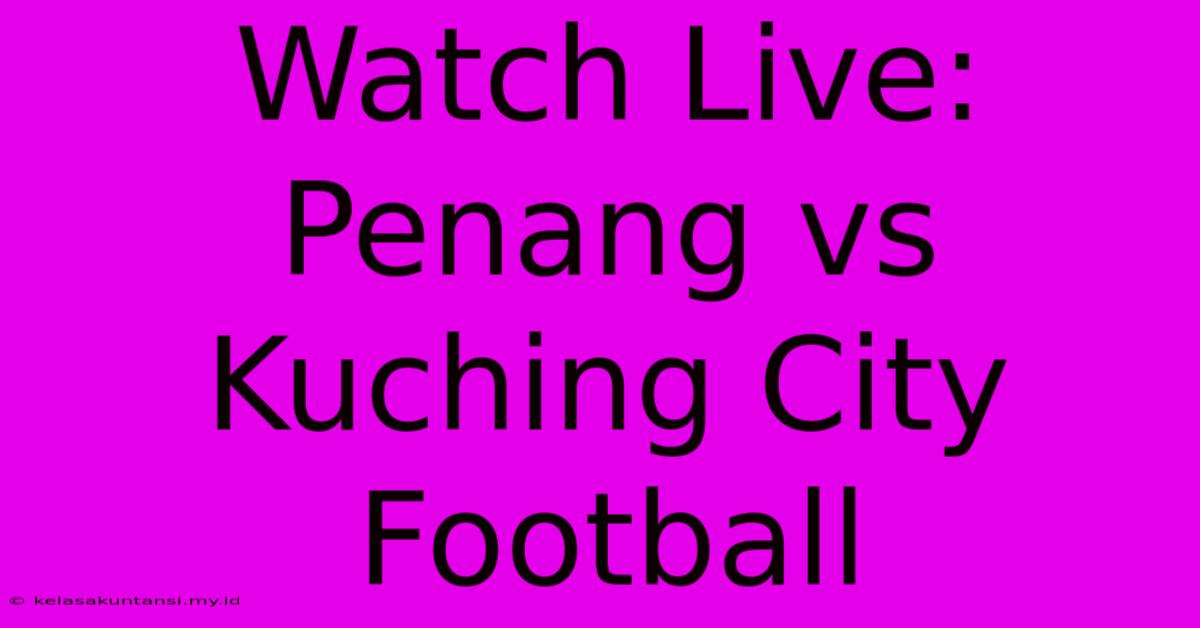 Watch Live: Penang Vs Kuching City Football