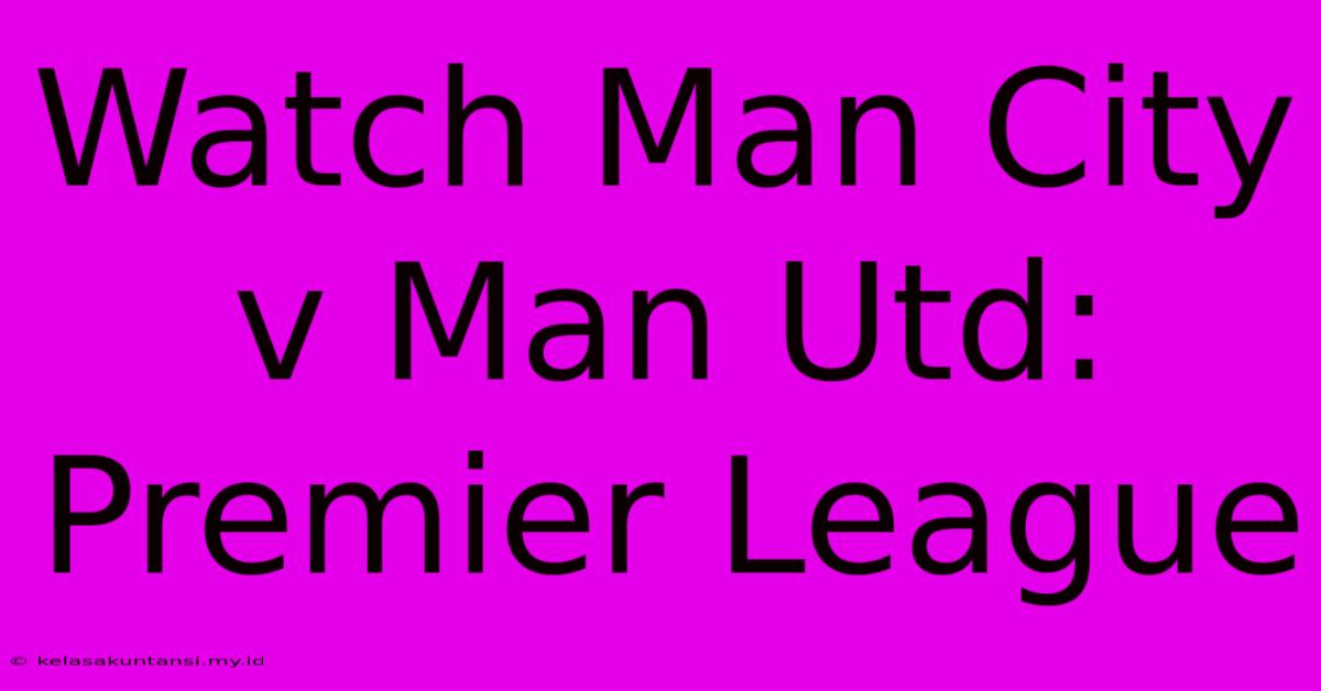 Watch Man City V Man Utd: Premier League