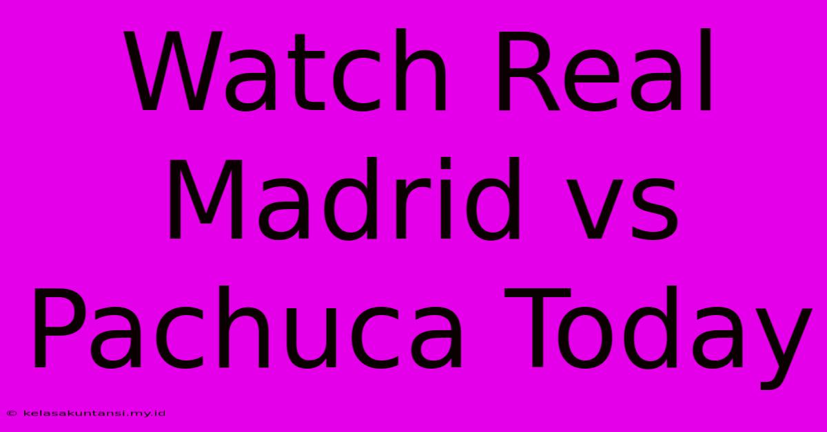 Watch Real Madrid Vs Pachuca Today