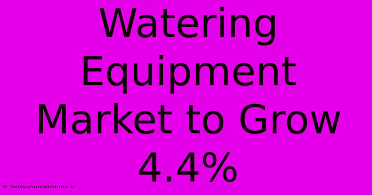 Watering Equipment Market To Grow 4.4%