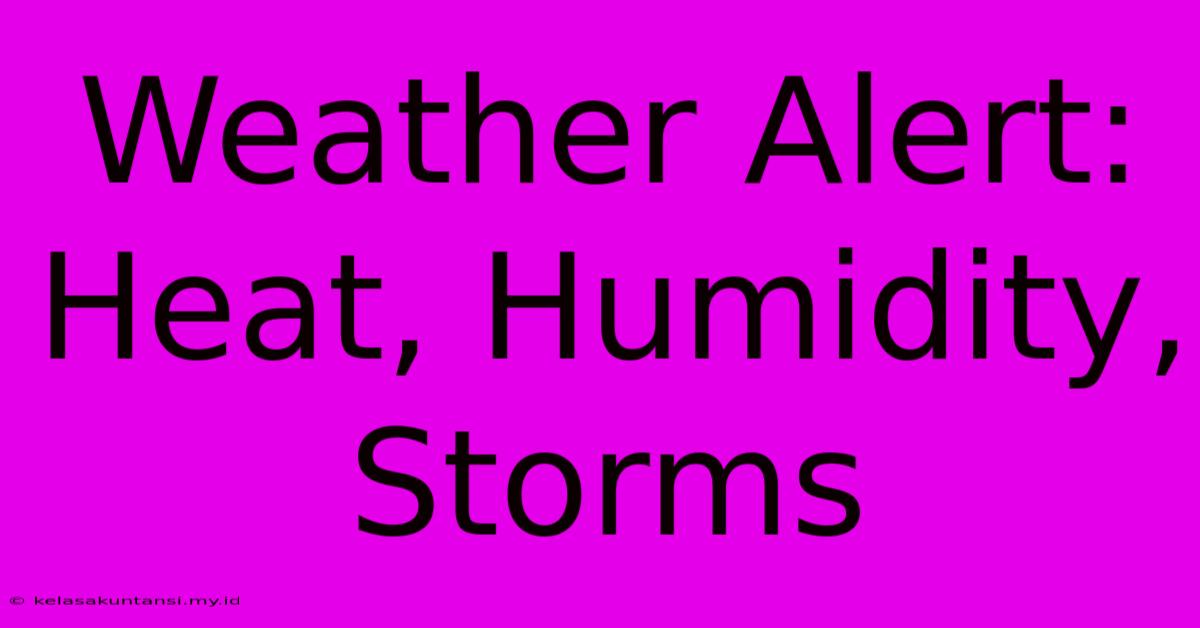 Weather Alert: Heat, Humidity, Storms