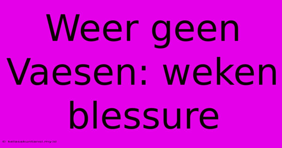 Weer Geen Vaesen: Weken Blessure