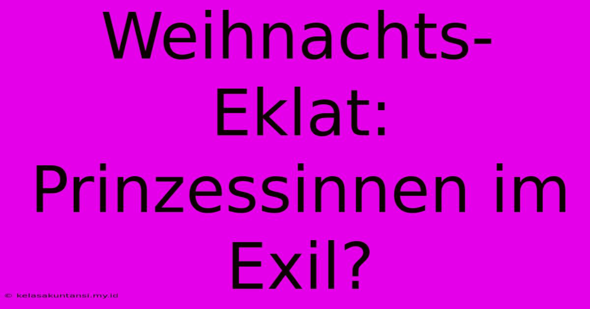 Weihnachts-Eklat: Prinzessinnen Im Exil?