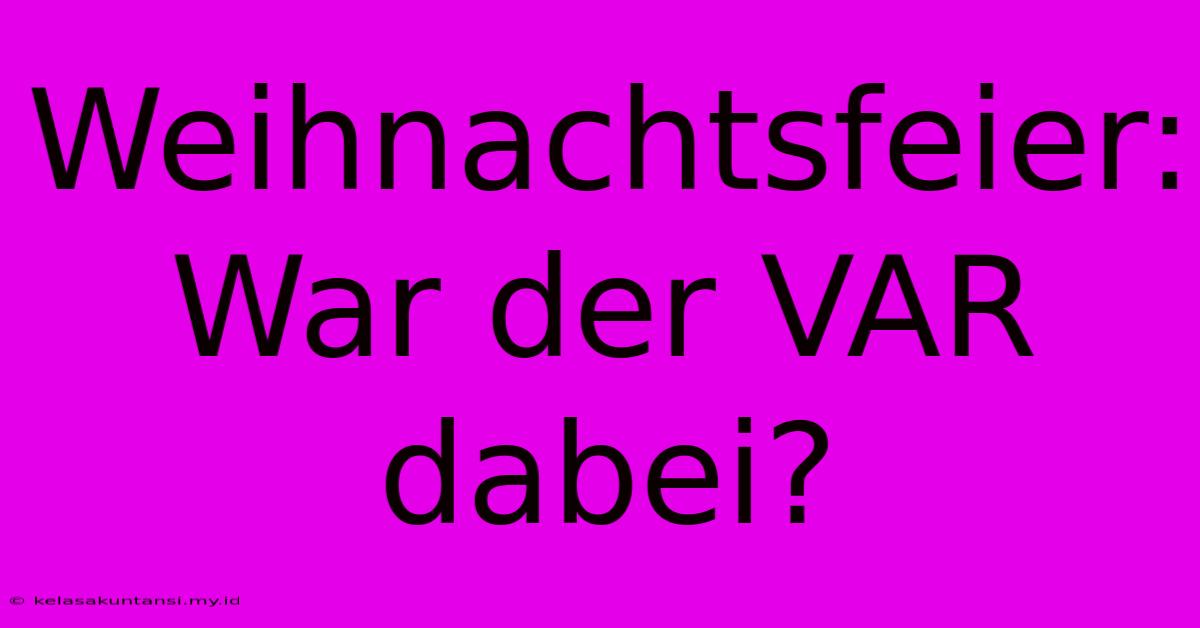 Weihnachtsfeier: War Der VAR Dabei?